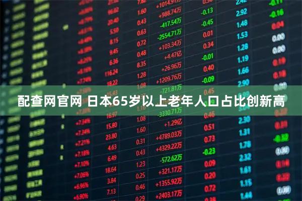 配查网官网 日本65岁以上老年人口占比创新高