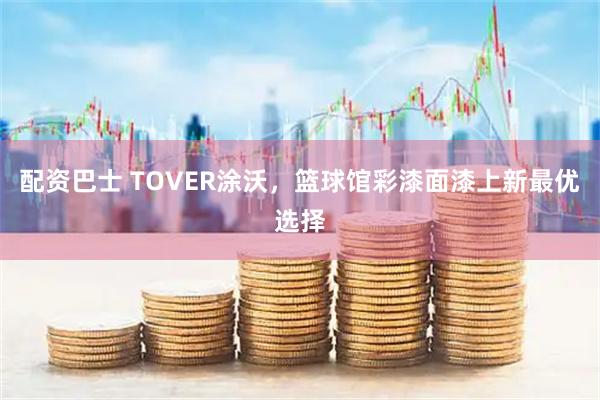 配资巴士 TOVER涂沃，篮球馆彩漆面漆上新最优选择