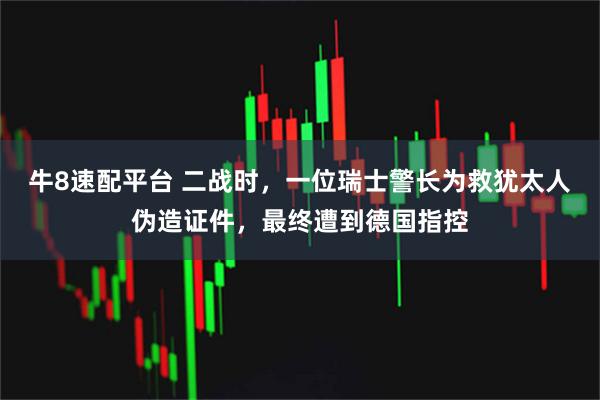 牛8速配平台 二战时，一位瑞士警长为救犹太人伪造证件，最终遭到德国指控