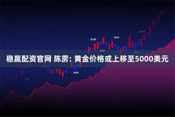 稳赢配资官网 陈雳: 黄金价格或上移至5000美元