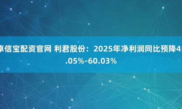 卓信宝配资官网 利君股份：2025年净利润同比预降45.05%-60.03%