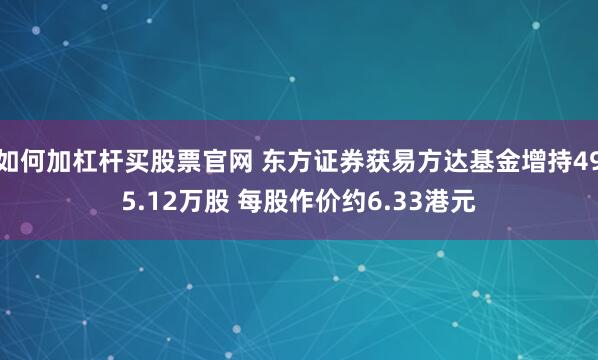 如何加杠杆买股票官网 东方证券获易方达基金增持495.12万股 每股作价约6.33港元