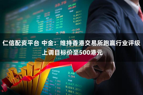 仁信配资平台 中金：维持香港交易所跑赢行业评级 上调目标价至500港元