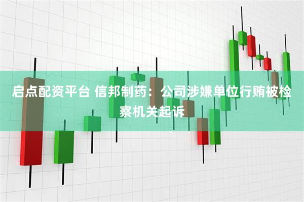 启点配资平台 信邦制药:公司涉嫌单位行贿被检察机关起诉